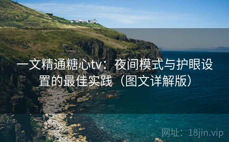 一文精通糖心tv：夜间模式与护眼设置的最佳实践（图文详解版）