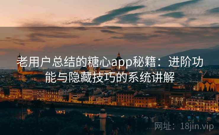 老用户总结的糖心app秘籍：进阶功能与隐藏技巧的系统讲解