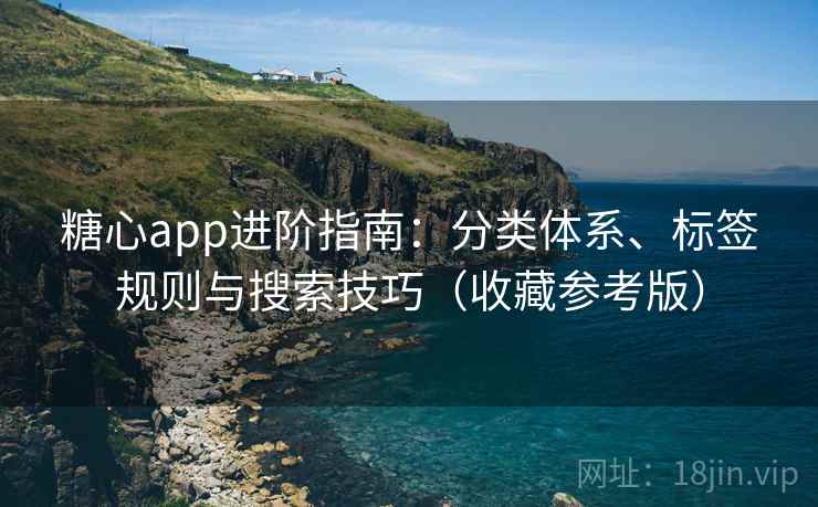 糖心app进阶指南:分类体系、标签规则与搜索技巧(收藏参考版)