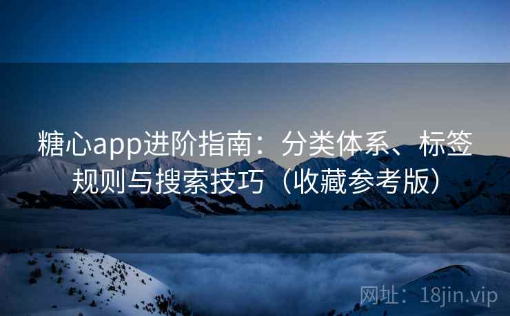 糖心app进阶指南:分类体系、标签规则与搜索技巧(收藏参考版)