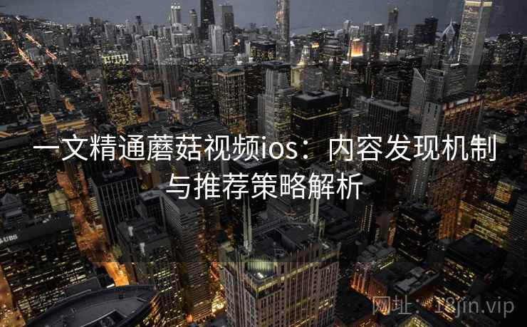 一文精通蘑菇视频ios:内容发现机制与推荐策略解析
