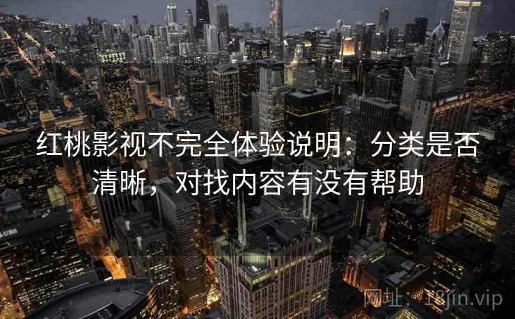 红桃影视不完全体验说明:分类是否清晰,对找内容有没有帮助