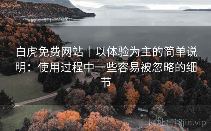 详细阅读:白虎免费网站|以体验为主的简单说明:使用过程中一些容易被忽略的细节 白虎免费网站|以体验为主的简单说明:使用过程中一些容易被忽略的细节