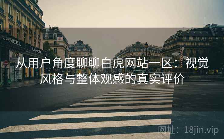 详细阅读:从用户角度聊聊白虎网站一区:视觉风格与整体观感的真实评价 从用户角度聊聊白虎网站一区:视觉风格与整体观感的真实评价