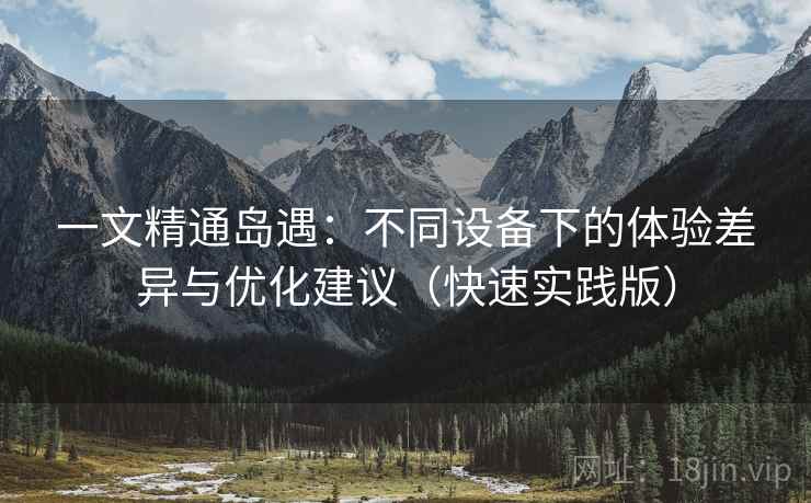 详细阅读:一文精通岛遇:不同设备下的体验差异与优化建议(快速实践版) 一文精通岛遇:不同设备下的体验差异与优化建议(快速实践版)