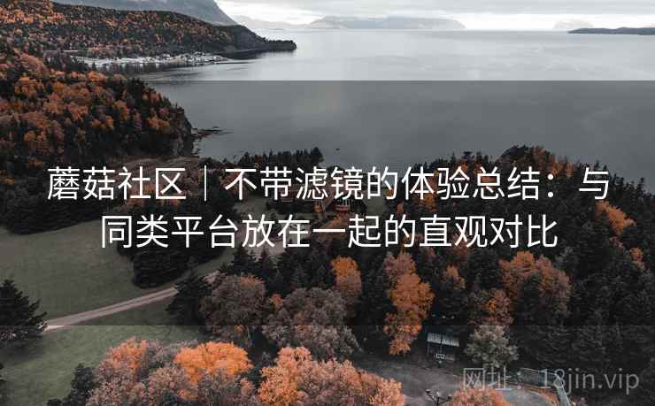 详细阅读:蘑菇社区|不带滤镜的体验总结:与同类平台放在一起的直观对比 蘑菇社区|不带滤镜的体验总结:与同类平台放在一起的直观对比