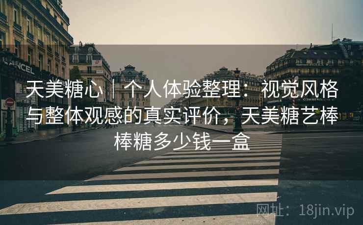 天美糖心｜个人体验整理：视觉风格与整体观感的真实评价，天美糖艺棒棒糖多少钱一盒