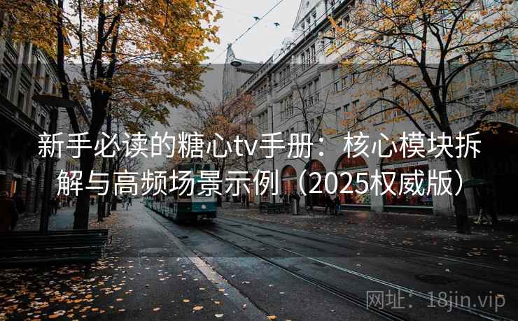 新手必读的糖心tv手册:核心模块拆解与高频场景示例(2025权威版)